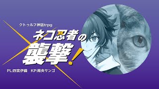 音入り - 【クトゥルフ神話trpg】ネコ忍者の襲撃!【四宮伊織/周央サンゴ】