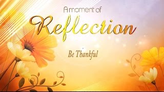 A Moment of Reflection - Be Thankful