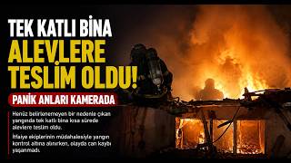 Tek Katlı Bina Alevlere Teslim Oldu Panik Anları Kamerada