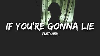 FLETCHER - If You&#39;re Gonna Lie (Lyrics)