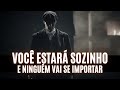VOCÊ Está SOZINHO E NINGUÉM Se IMPORTA Nos SEUS PIORES MOMENTOS