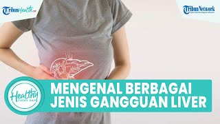 Mengenal Berbagai Jenis Gangguan Liver, Mulai dari Infeksi hingga Abses