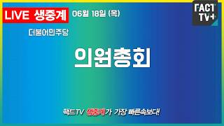 2026 06 18 생중계   더불어민주당 - 의원총회  -  국회 본관 246호