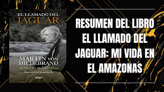 RESUMEN DEL LIBRO EL LLAMADO DEL JAGUAR: MI VIDA EN EL AMAZONAS DE MARTÍN VON HILDEBRAND
