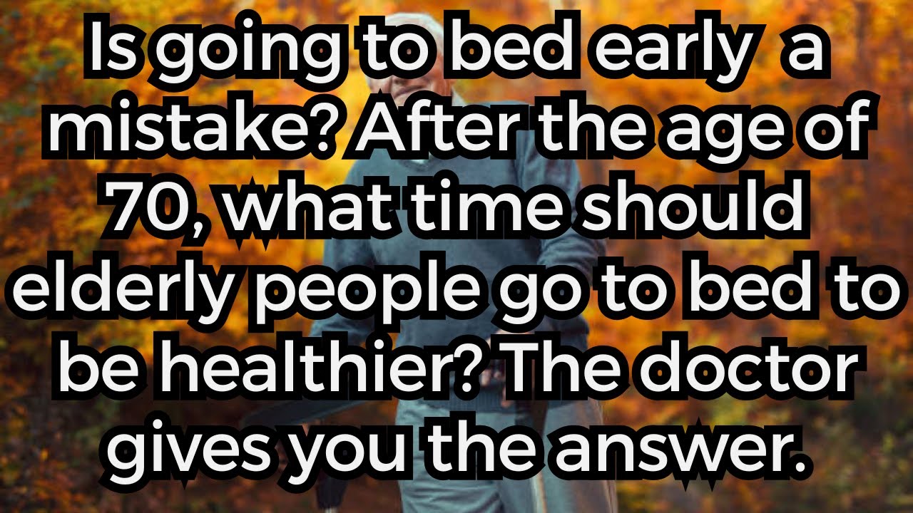What time should the elderly go to bed after the age of 70 for better health? The doctor answer.