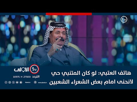 فيديو | هاتف العتبي: لو كان المتنبي حي لانحنى امام بعض الشعراء الشعبين