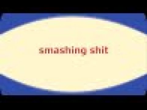 Smashing shit