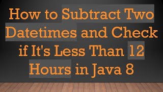 Download the video "How to Subtract Two Datetimes and Check if It's Less Than 12 Hours in Java 8"