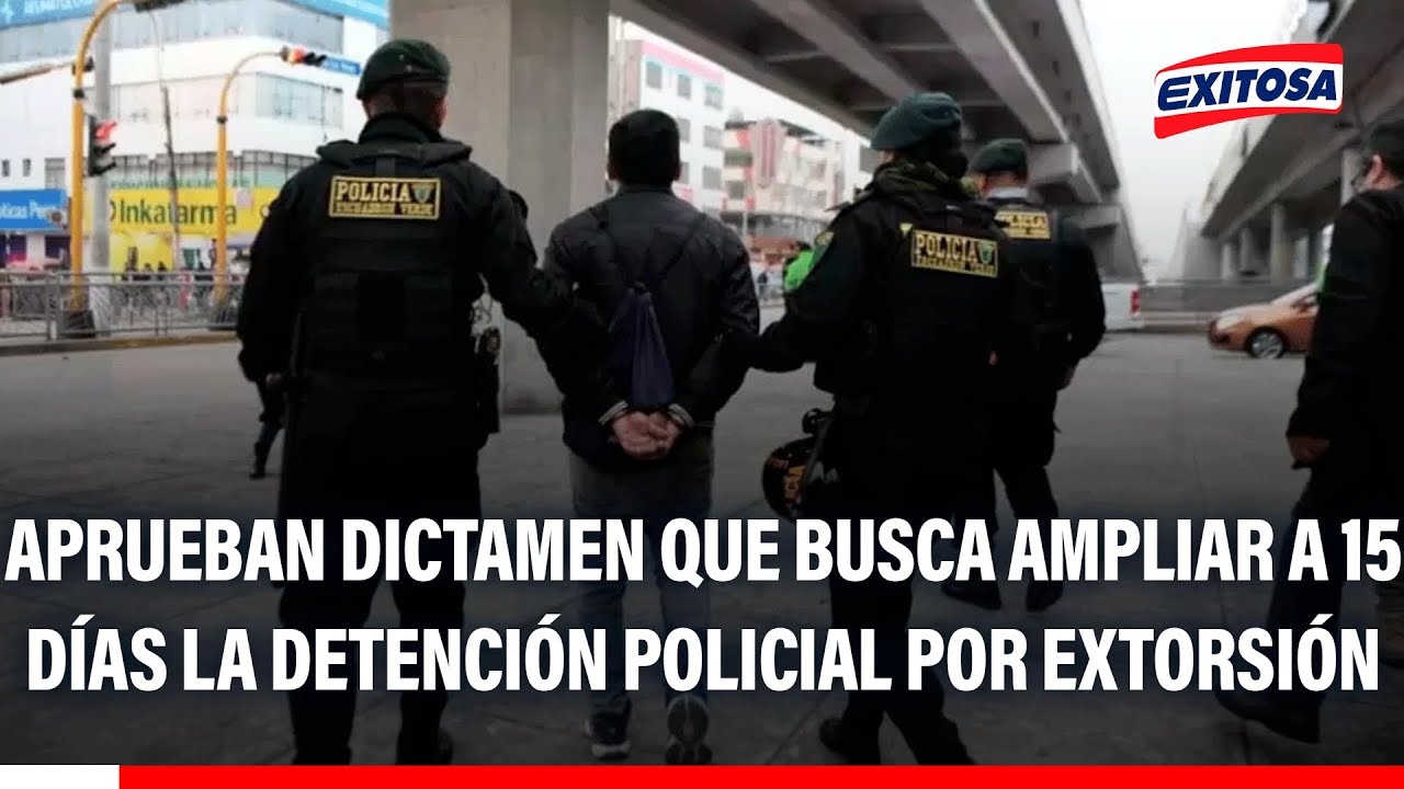 🔴🔵 Aprueban dictamen que busca ampliar a 15 días la detención policial por extorsión y sicariato