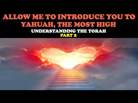 ALLOW ME TO INTRODUCE YOU TO YAHUAH, THE MOST HIGH: UNDERSTANDING THE TORAH (PT. 2)