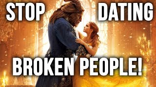 STOP DATING BROKEN PEOPLE! - Why Beauty and the Beast is Bad for Relationship Goals
