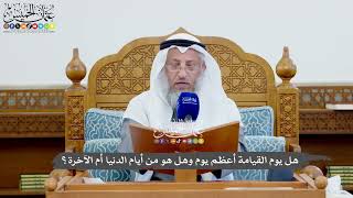 1141 - هل يوم القيامة أعظم يوم وهل هو من أيام الدنيا أم الآخرة؟ - عثمان الخميس