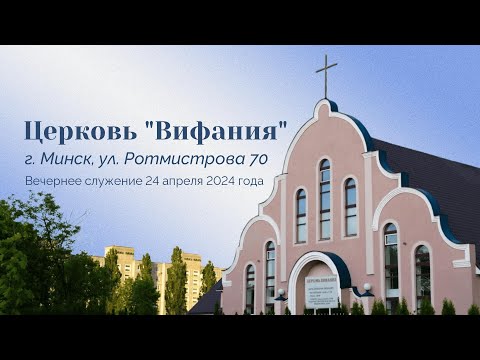 Церковь "Вифания" г. Минск. Богослужение 24 апреля 2024 г. 19:00