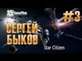 Сергей Быков - Star Citizen. Выпуск 3. 