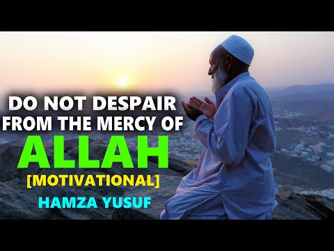 Do Not Despair From The Mercy Of ALLAH - Hamza Yusuf