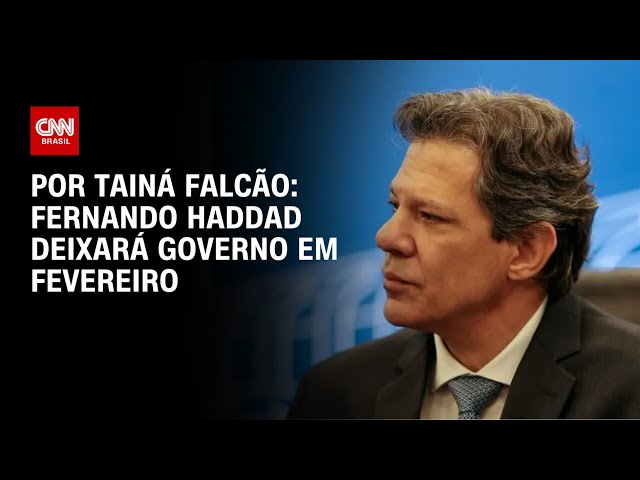 Fernando Haddad deixará governo em fevereiro | BASTIDORES CNN