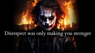 They didn't knew disrespecting you was only making you stronger to leave - Joker Speech