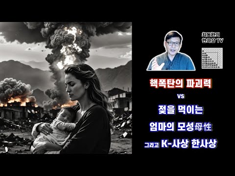 본문 제16강 핵무기의 파괴력 VS젖을 먹이는 엄마의 모성母性그리고 K-사상 한사상