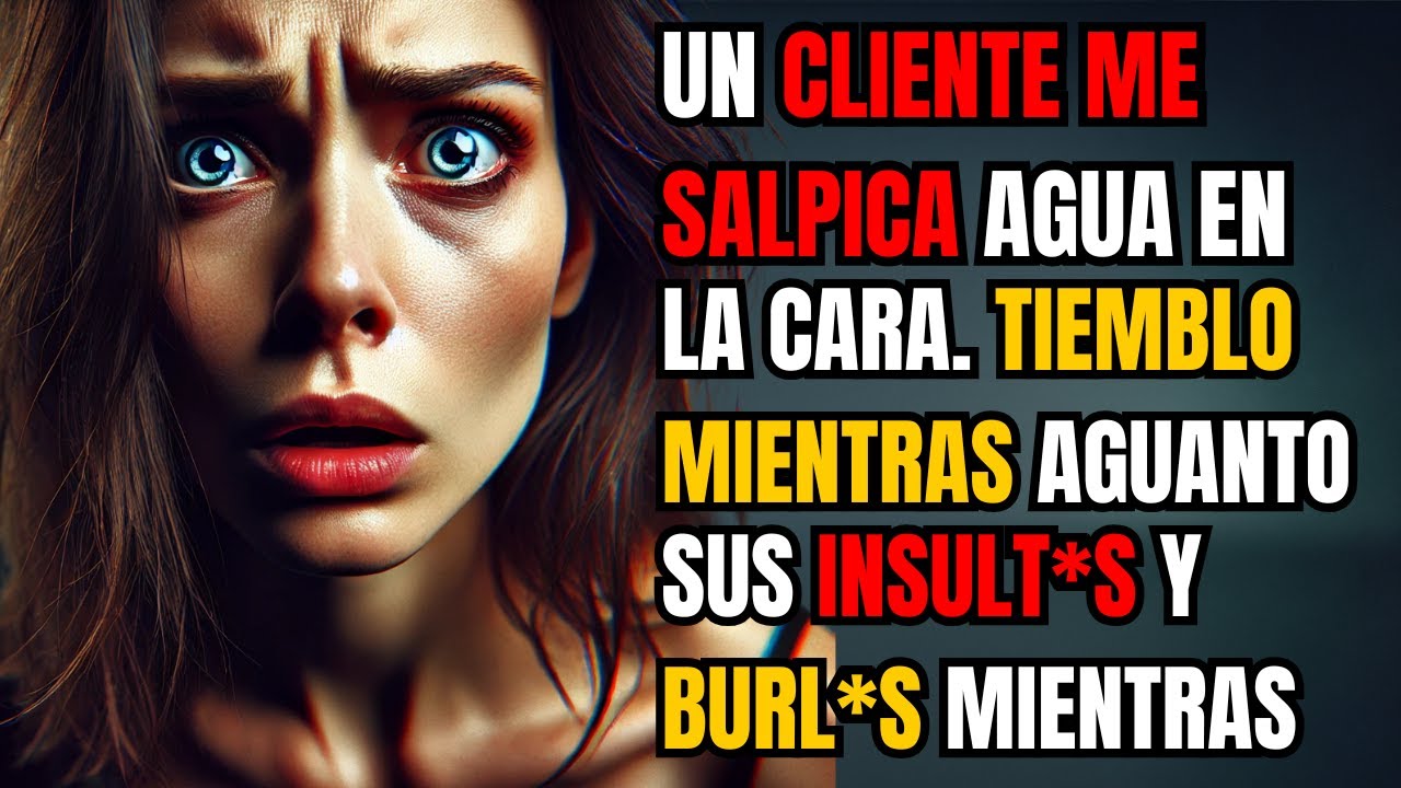 UN CLIENTE ME SALPICA AGUA EN LA CARA. TIEMBLO MIENTRAS AGUANTO SUS INSULTOS Y BURLAS, MIENTRAS...