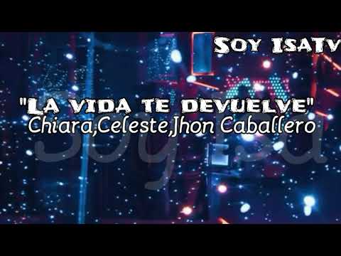 "La vida te devuelve" Chiara,Celeste,Jhon caballero-LETRA
