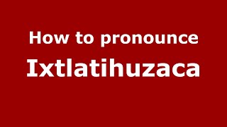 How to pronounce Ixtlatihuzaca