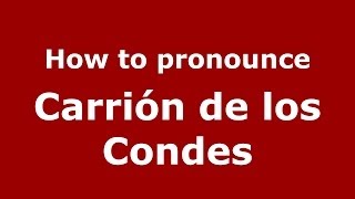 How to pronounce Carrión De Los Condes