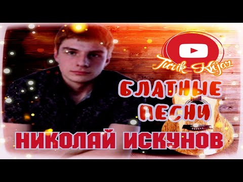 (РУССКИЙ ШАНСОН) Николай Искунов - БЛАТНЫЕ ПЕСНИ