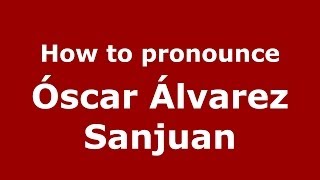 How to pronounce Óscar Álvarez Sanjuan
