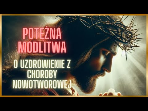 CUDOWNA MODLITWA O UZDROWIENIE Z CHOROBY NOWOTWOROWEJ