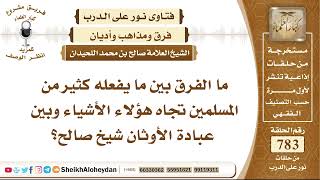 صورة 9619 - الفرق بين ما يفعله كثير من المسلمين تجاه هؤلاء الأشياء وبين عبادة الأوثان - نور على الدرب