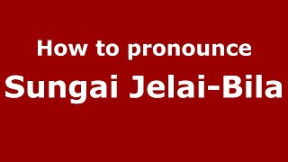 How to pronounce Sungai Jelai-Bila