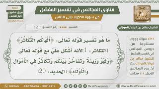 [1211- 4717] وجه الجمع بين قوله تعالى﴿ألهاكم التكاثر﴾ وقوله:﴿ولهو وزينة وتفاخر بينكم وتكاثر..﴾الآية؟