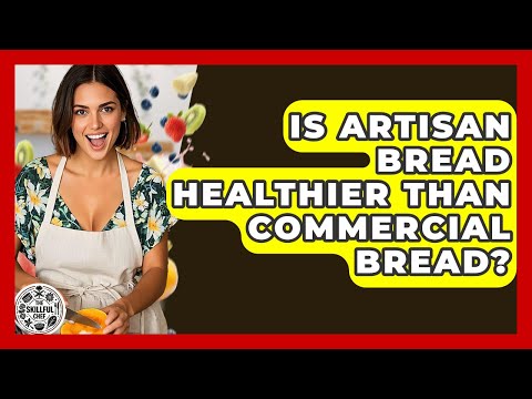 Is Artisan Bread Healthier Than Commercial Bread? - The Skillful Chef