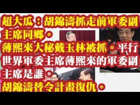 超大瓜：胡锦涛抓走前军委副主席同乡。薄熙来大秘戴玉林被抓。平行世界里的军委主席薄熙来的军委副主席是谁。胡锦涛替令计划复仇。 2026-09-18 00:40