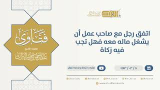 اتفق رجل مع صاحب عمل أن يشغل ماله معه فهل تجب فيه زكاة - الشيخ عبدالرحمن البراك (9706) image