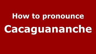 How to pronounce Cacaguananche