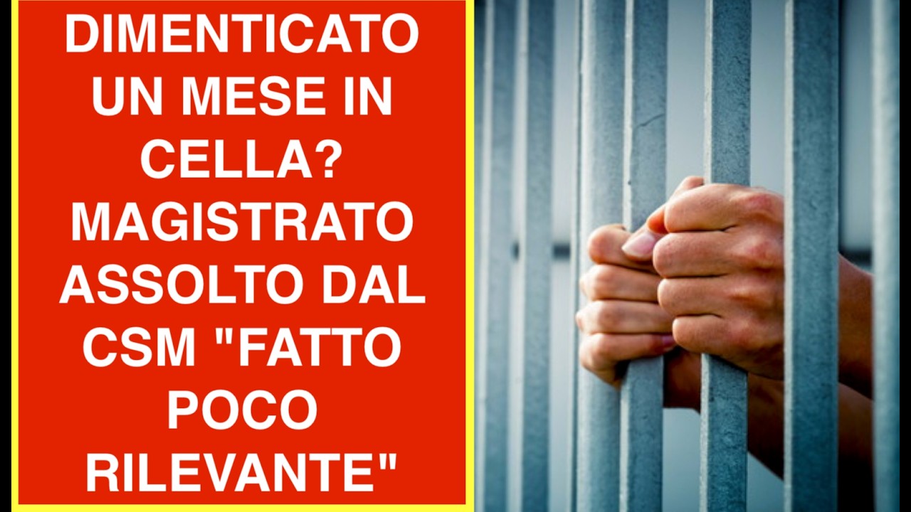 DIMENTICATO UN MESE IN CEL LA? MAGISTRATO ASSOLTO DAL CSM "FATTO POCO RILEVANTE"