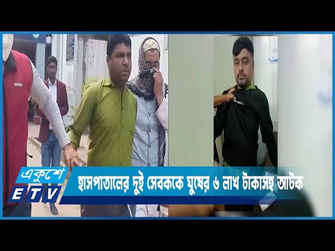 সিলেট ওসমানী মেডিকেল কলেজ হাসপাতালের দুই সেবককে ঘুষের ৬ লাখ টাকাসহ আটক | ETV News