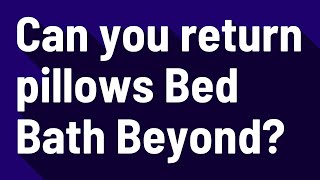 Can you return pillows Bed Bath Beyond?