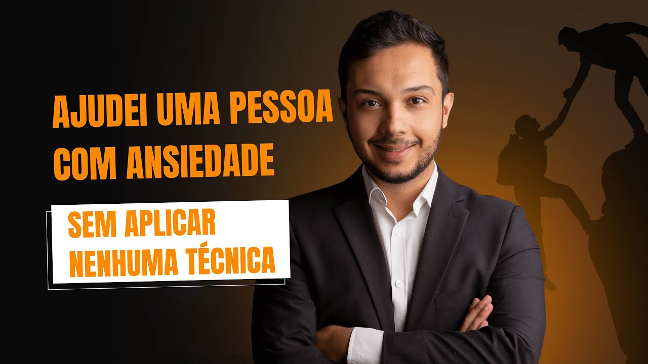 Saiba Como Ajudei uma Pessoa com Ansiedade Sem Técnica Alguma