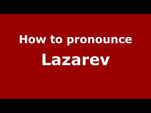 How to pronounce Lazarev (Russian/Russia) - PronounceNames.com