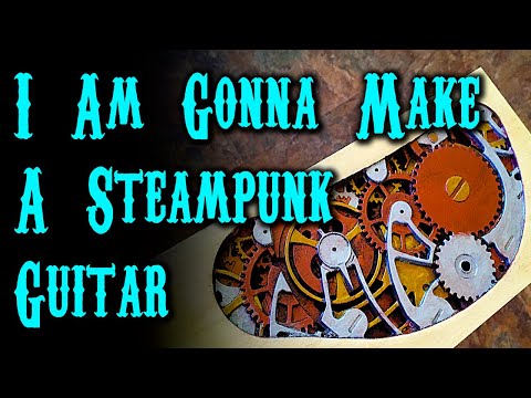 I Am Gonna Make A Steampunk Guitar