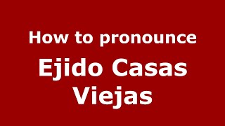How to pronounce Ejido Casas Viejas
