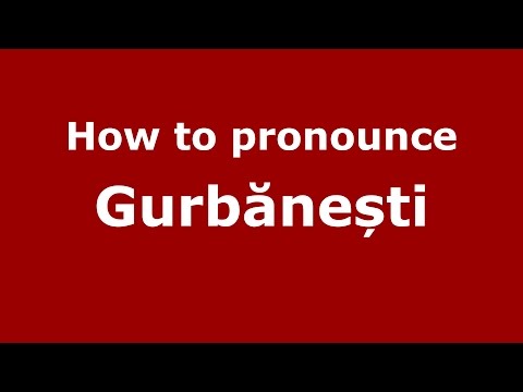 How to pronounce Gurbănești (Romanian/Romania) - PronounceNames.com