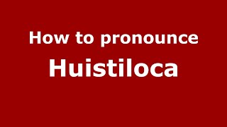 How to pronounce Huistiloca