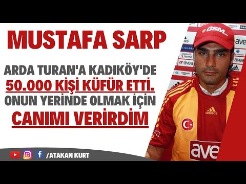 Mustafa Sarp:Arda Turan'a Kadıköy'de 50.000 kişi küfür etti. Onun yerinde olmak için canımı verirdim