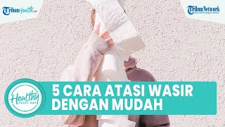 5 Cara Atasi Wasir dengan Mudah Tanpa Obat: Hindari Pakai Tisu Toilet & Konsumsi Tinggi Gula