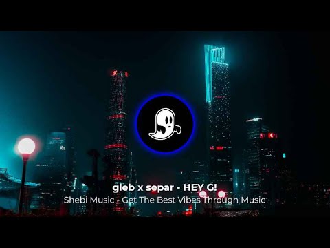 gleb x separ - HEY G! - Shebi Music - Get The Best Vibes Through Music