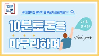 10분토론을 마무리하며/<br>그동안 감사했습니다/서포터즈1기