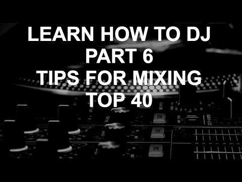 Learn How To DJ - Part 7: Tips For Mixing Top 40/Open Format